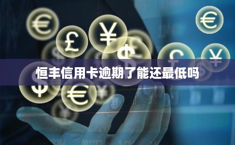 恒丰信用卡逾期了能还最低吗