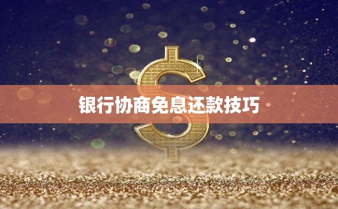 银行协商免息还款技巧