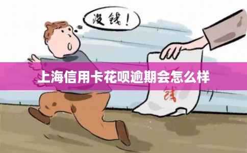 上海信用卡花呗逾期会怎么样