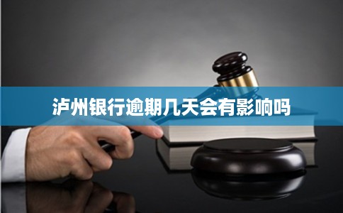 泸州银行逾期几天会有影响吗