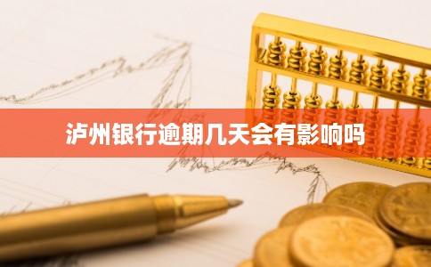 泸州银行逾期几天会有影响吗