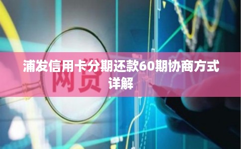 浦发信用卡分期还款60期协商方式详解