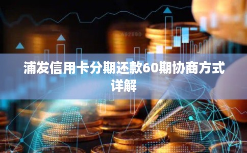浦发信用卡分期还款60期协商方式详解