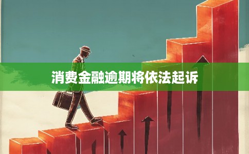 消费金融逾期将依法起诉