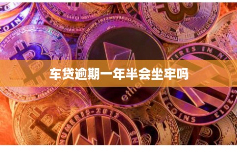 车贷逾期一年半会坐牢吗