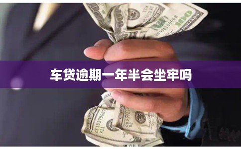 车贷逾期一年半会坐牢吗