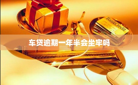 车贷逾期一年半会坐牢吗