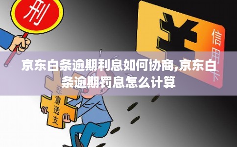 京东白条逾期利息如何协商,京东白条逾期罚息怎么计算