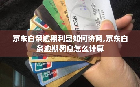 京东白条逾期利息如何协商,京东白条逾期罚息怎么计算