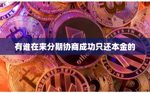 有谁在来分期协商成功只还本金的