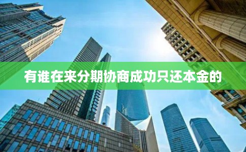 有谁在来分期协商成功只还本金的