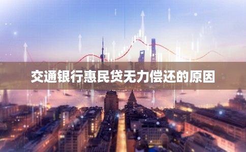 交通银行惠民贷无力偿还的原因