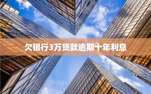 欠银行3万贷款逾期十年利息