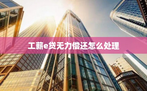 工薪e贷无力偿还怎么处理