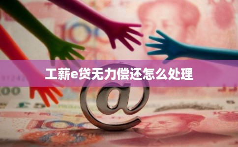 工薪e贷无力偿还怎么处理
