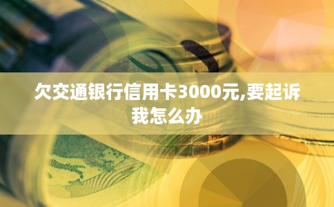 欠交通银行信用卡3000元,要起诉我怎么办
