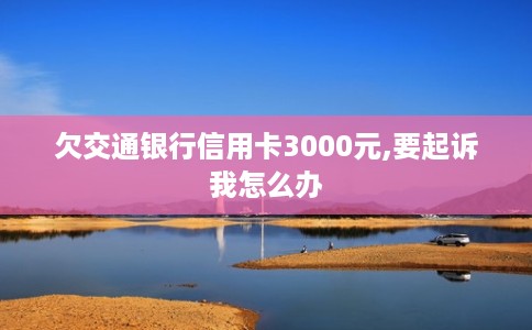 欠交通银行信用卡3000元,要起诉我怎么办
