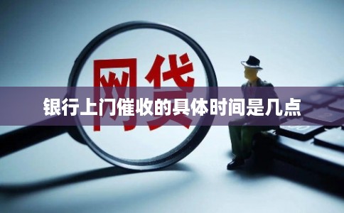 银行上门催收的具体时间是几点