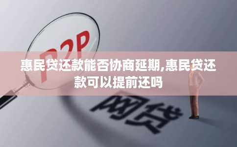 惠民贷还款能否协商延期,惠民贷还款可以提前还吗 惠民贷还款能否协商延期,惠民贷还款可以提前还吗