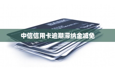 中信信用卡逾期滞纳金减免