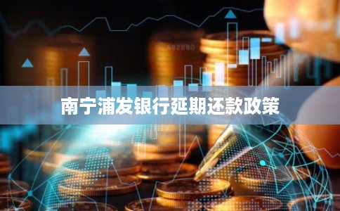 南宁浦发银行延期还款政策