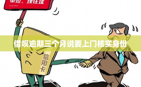借呗逾期三个月说要上门核实身份