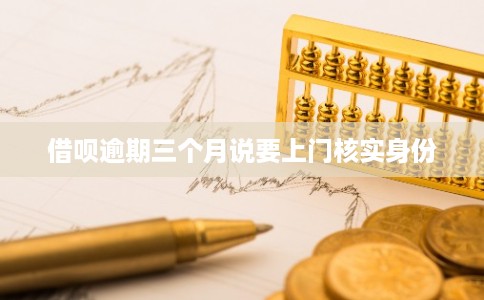 借呗逾期三个月说要上门核实身份