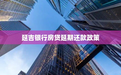 延吉银行房贷延期还款政策