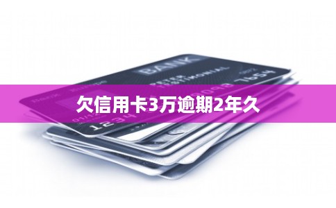 欠信用卡3万逾期2年久