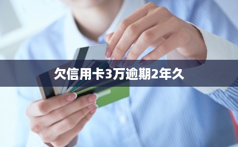 欠信用卡3万逾期2年久
