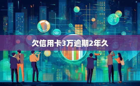 欠信用卡3万逾期2年久