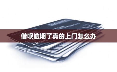 借呗逾期了真的上门怎么办