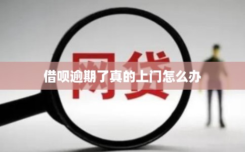 借呗逾期了真的上门怎么办