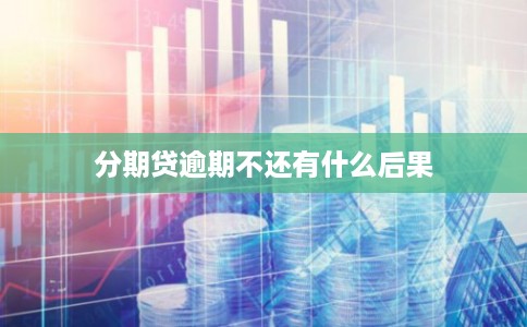 分期贷逾期不还有什么后果