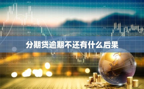 分期贷逾期不还有什么后果