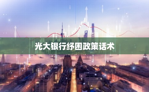 光大银行纾困政策话术