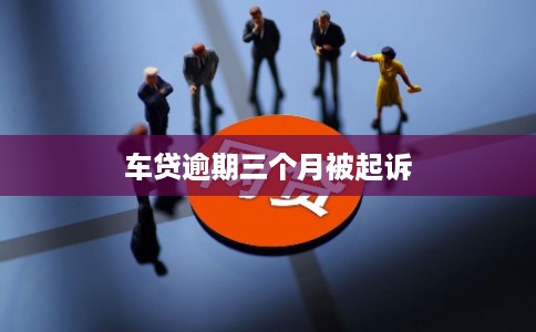 车贷逾期三个月被起诉