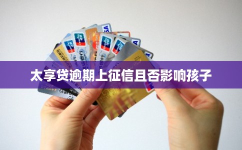 太享贷逾期上征信且否影响孩子