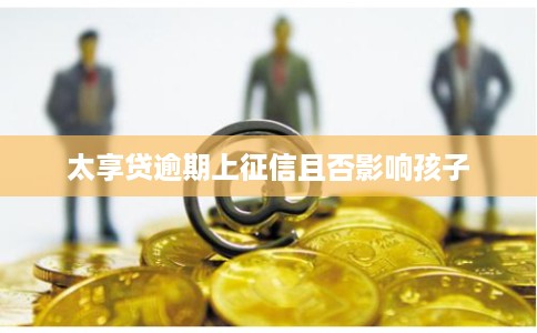 太享贷逾期上征信且否影响孩子