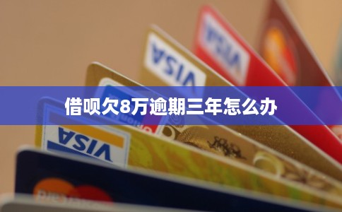 借呗欠8万逾期三年怎么办