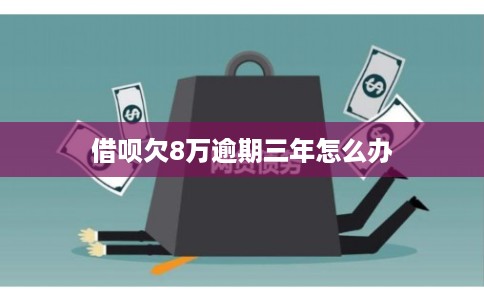 借呗欠8万逾期三年怎么办