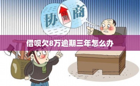 借呗欠8万逾期三年怎么办
