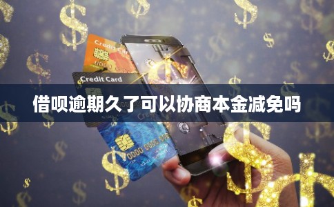 借呗逾期久了可以协商本金减免吗