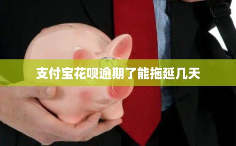 支付宝花呗逾期了能拖延几天