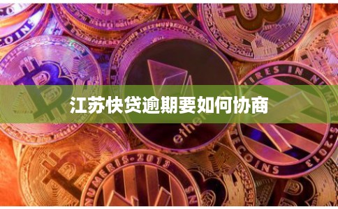 江苏快贷逾期要如何协商