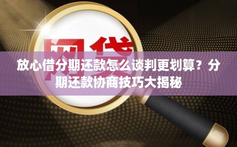 放心借分期还款怎么谈判更划算？分期还款协商技巧大揭秘