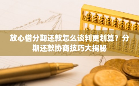 放心借分期还款怎么谈判更划算？分期还款协商技巧大揭秘
