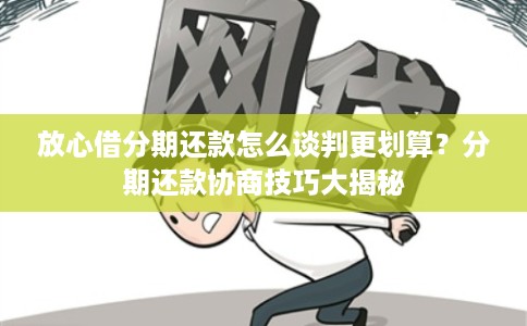 放心借分期还款怎么谈判更划算？分期还款协商技巧大揭秘