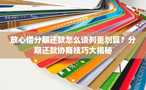 放心借分期还款怎么谈判更划算？分期还款协商技巧大揭秘