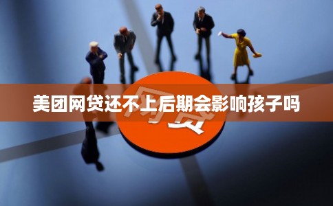 美团网贷还不上后期会影响孩子吗